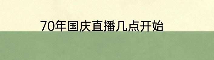 70年国庆直播几点开始