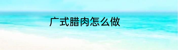 广式腊肉怎么做