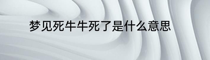 梦见死牛牛死了是什么意思