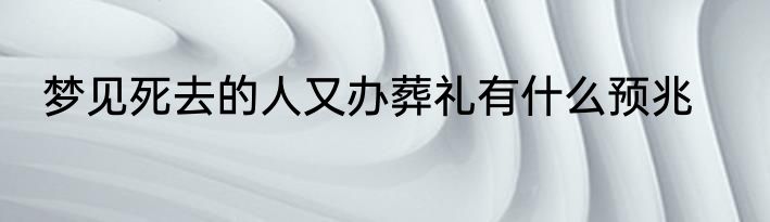梦见死去的人又办葬礼有什么预兆