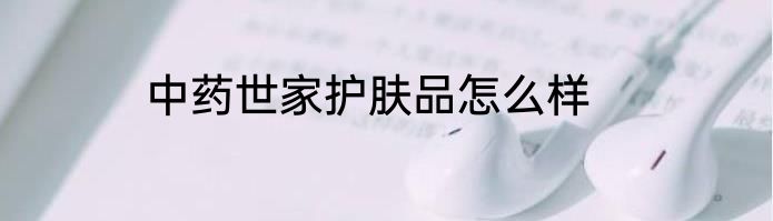 中药世家护肤品怎么样