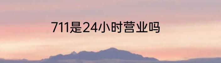 711是24小时营业吗