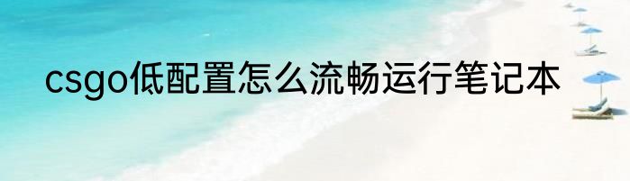csgo低配置怎么流畅运行笔记本