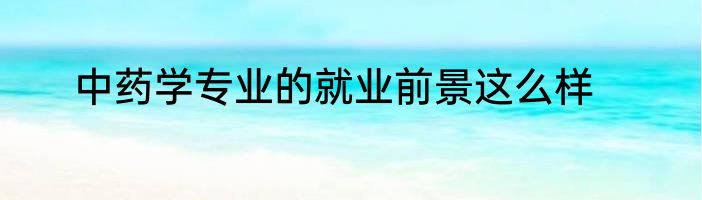 中药学专业的就业前景这么样