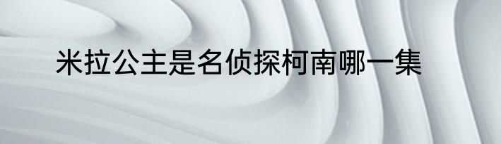 米拉公主是名侦探柯南哪一集