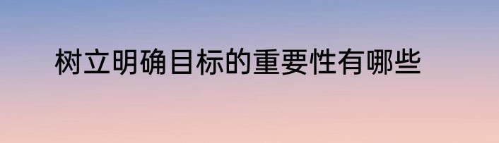 树立明确目标的重要性有哪些