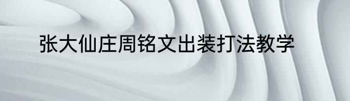 张大仙庄周铭文出装打法教学