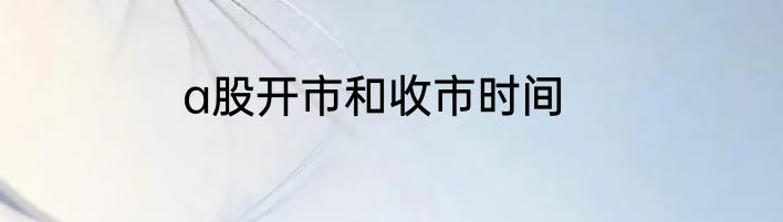 a股开市和收市时间