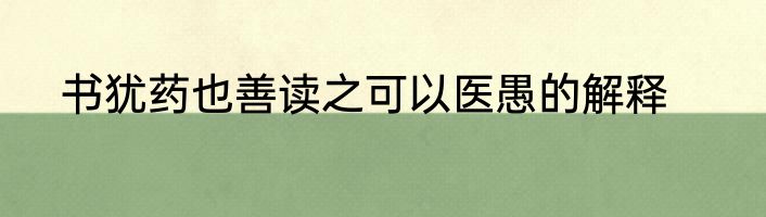 书犹药也善读之可以医愚的解释