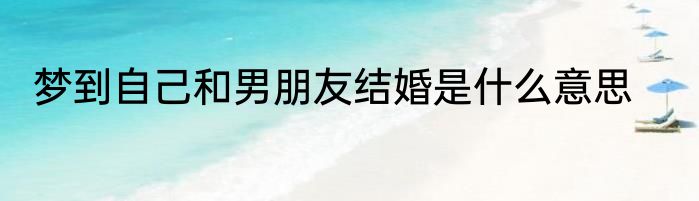 梦到自己和男朋友结婚是什么意思