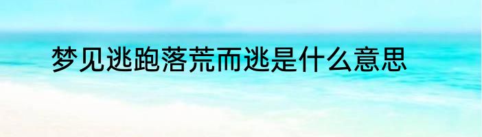 梦见逃跑落荒而逃是什么意思