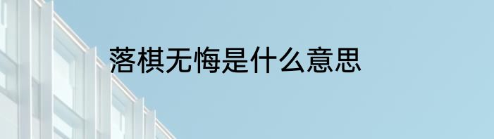 落棋无悔是什么意思