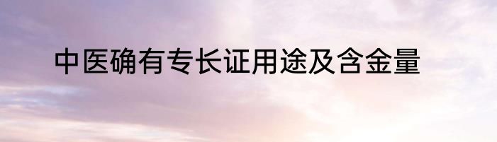 中医确有专长证用途及含金量