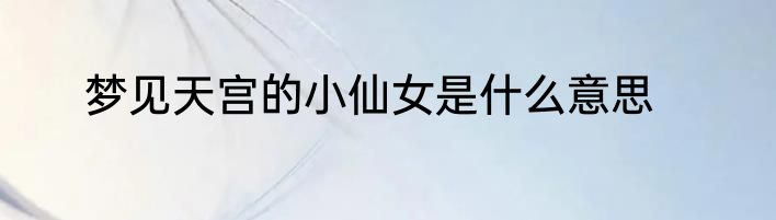梦见天宫的小仙女是什么意思