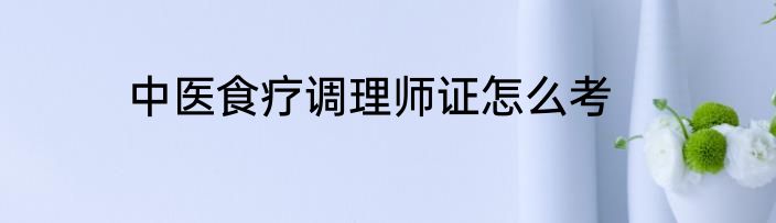 中医食疗调理师证怎么考