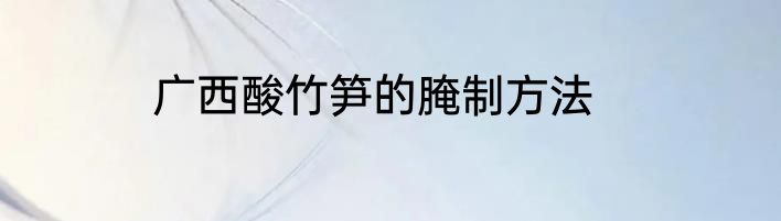 广西酸竹笋的腌制方法
