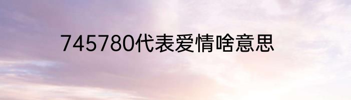 745780代表爱情啥意思