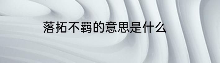 落拓不羁的意思是什么