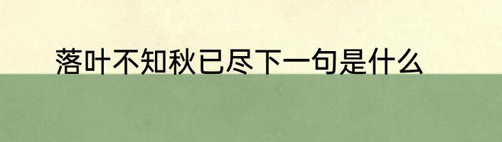 落叶不知秋已尽下一句是什么