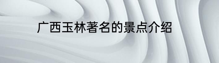 广西玉林著名的景点介绍