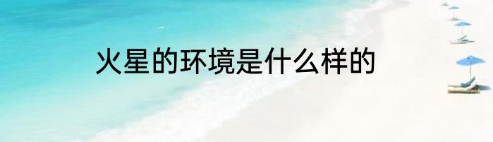 火星的环境是什么样的