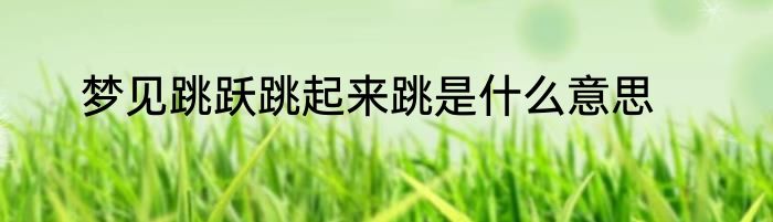 梦见跳跃跳起来跳是什么意思