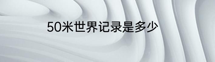 50米世界记录是多少