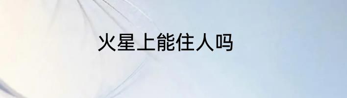 火星上能住人吗