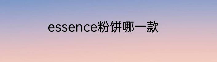 essence粉饼哪一款