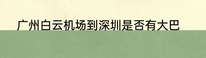 广州白云机场到深圳是否有大巴