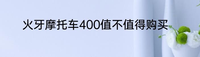 火牙摩托车400值不值得购买