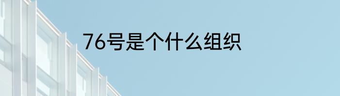 76号是个什么组织