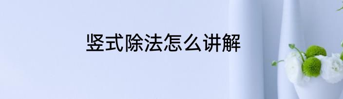 竖式除法怎么讲解