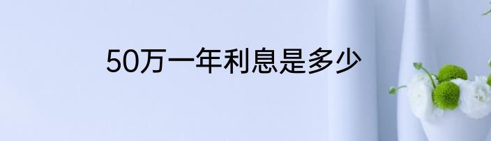 50万一年利息是多少