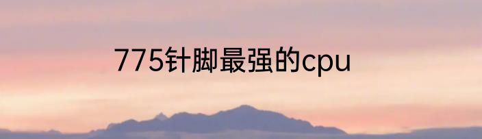 775针脚最强的cpu