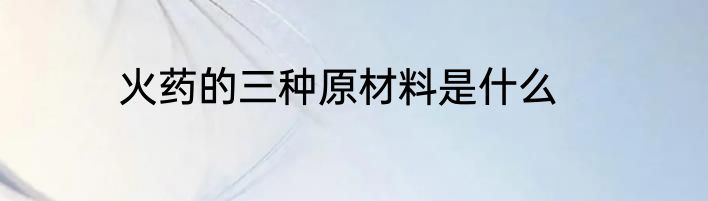 火药的三种原材料是什么