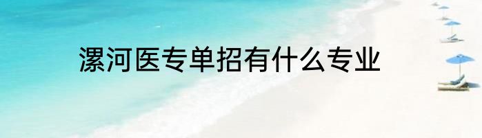 漯河医专单招有什么专业