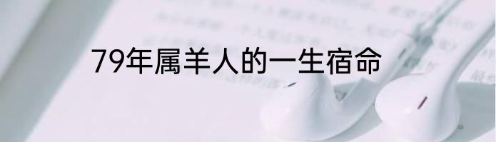 79年属羊人的一生宿命
