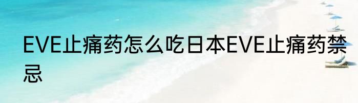 EVE止痛药怎么吃日本EVE止痛药禁忌