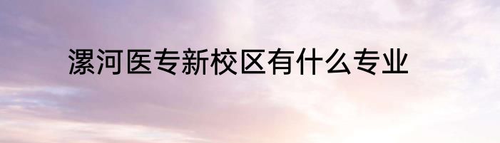 漯河医专新校区有什么专业