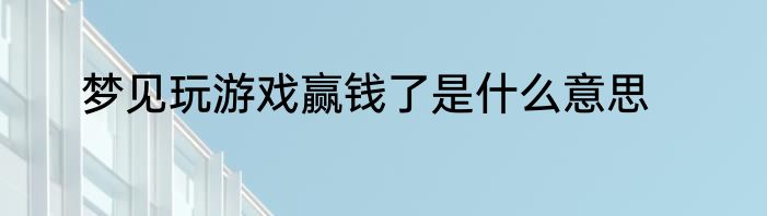 梦见玩游戏赢钱了是什么意思