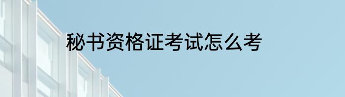 秘书资格证考试怎么考