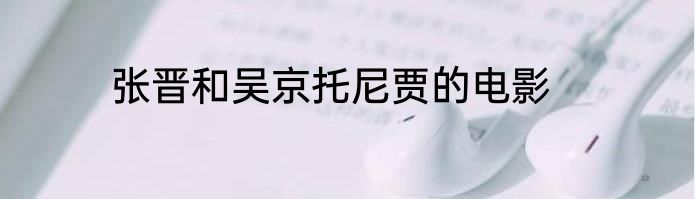 张晋和吴京托尼贾的电影