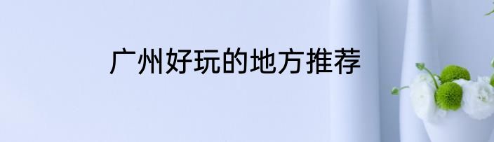 广州好玩的地方推荐
