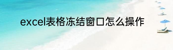 excel表格冻结窗口怎么操作
