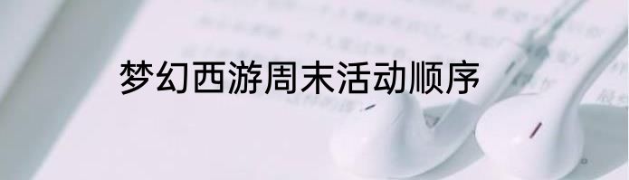 梦幻西游周末活动顺序