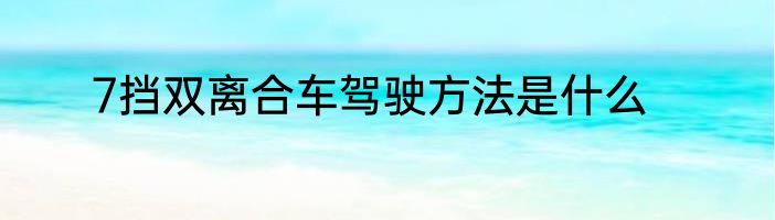 7挡双离合车驾驶方法是什么