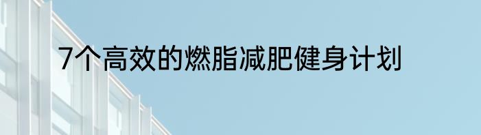 7个高效的燃脂减肥健身计划