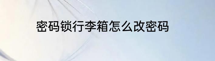 密码锁行李箱怎么改密码