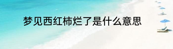 梦见西红柿烂了是什么意思